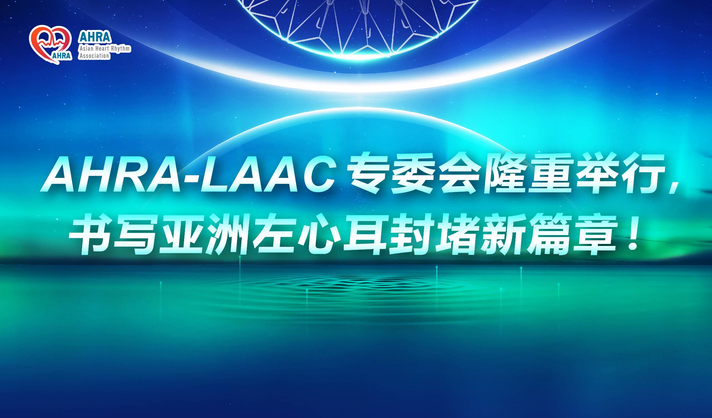 ACAS-LAAC专委会隆重举行，书写亚洲左心耳封堵新篇章！