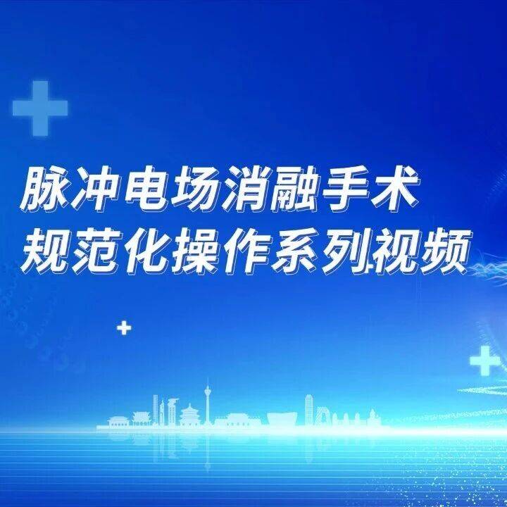 脉冲电场消融手术规范化操作系列视频｜丁立刚教授：阜外医院房颤日间手术模式分享