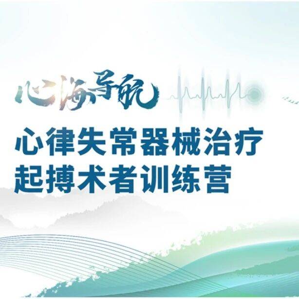 学员录取公示｜（第二期）心海导航—心律失常器械治疗起搏术者训练营实操