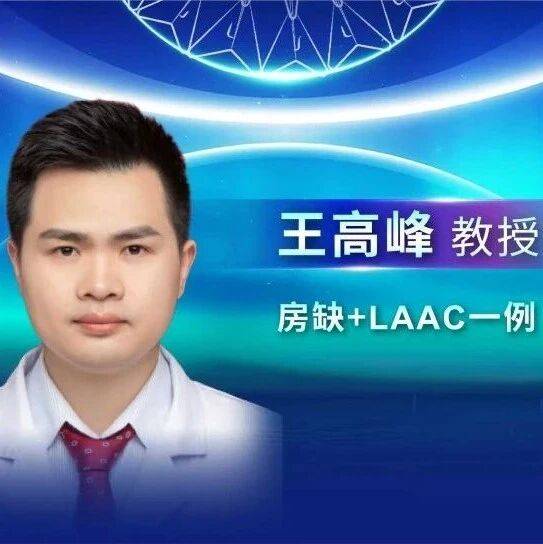 ACAS-LAAC专家病例展示丨王高峰教授：房缺+菜花型左心耳一站式封堵一例