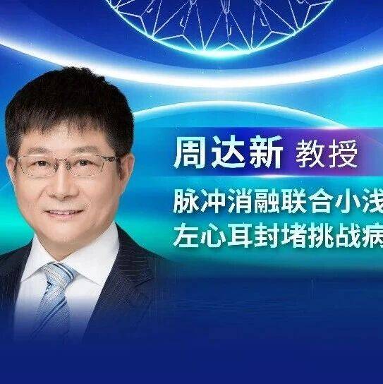 【一站式Case Report】丨周达新教授：脉冲消融联合小浅左心耳封堵挑战病例