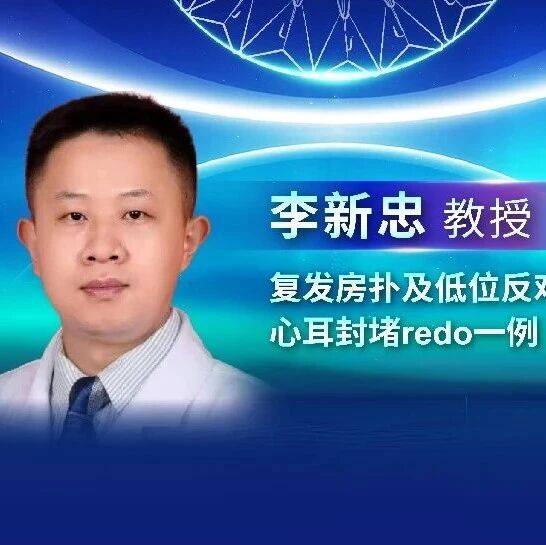 ACAS-LAAC专家病例展示丨李新忠教授：复发房扑及低位反鸡翅心耳封堵redo一例