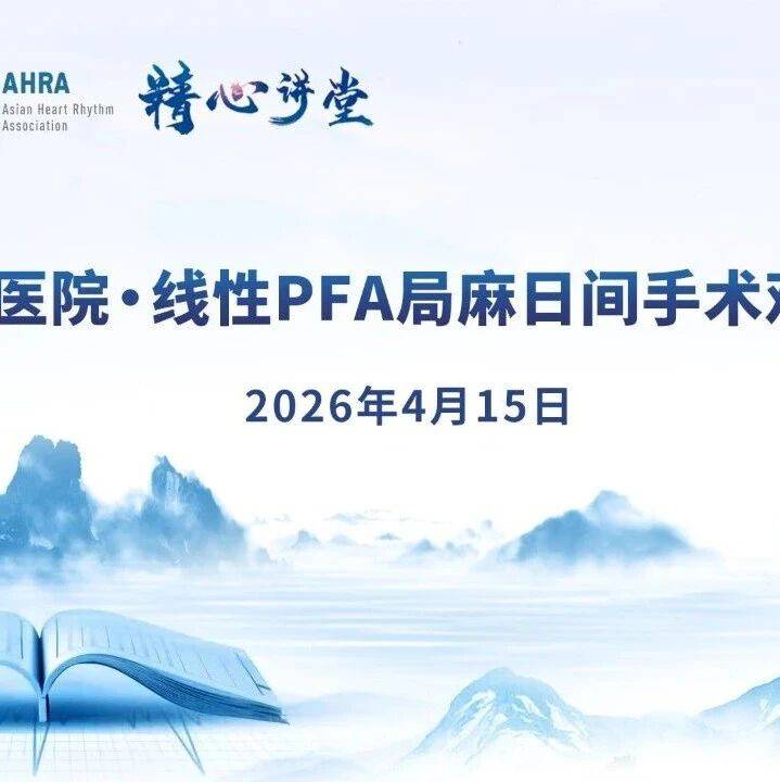 4.15 会议预告｜阜外医院·线性PFA局麻日间手术观摩班