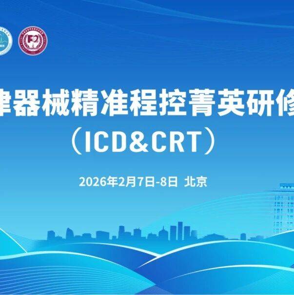 2.7-8 大会预告｜心律器械精准程控菁英研修班（ICD&amp;CRT）课程即将开启！